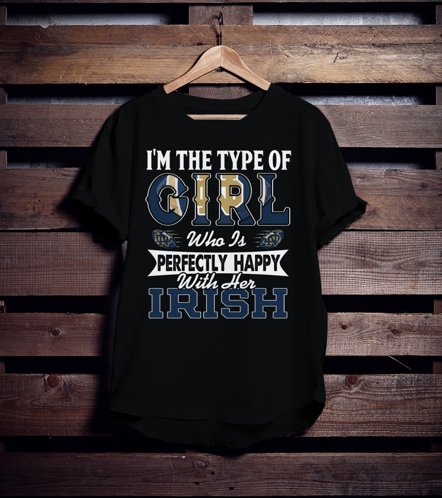 I'm The Type Of Girl Who Is Perfectly Happy With Her Irish Notre Dame Fighting Irish T-Shirt