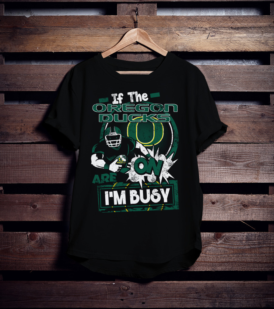 If The Oregon Ducks Are On I'm Busy T-Shirt