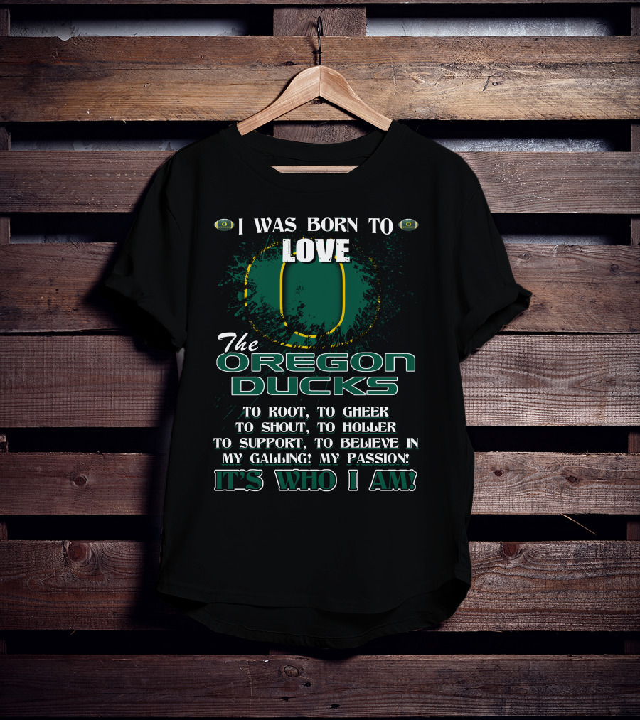 I Was Born To Love The Oregon Ducks It's Who I Am T-Shirt