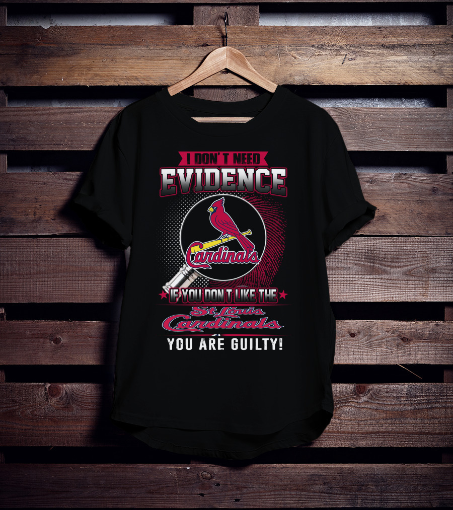 I Don’t Need Evidence If You Don’t Like The St. Louis Cardinals You Are Guilty T-Shirt
