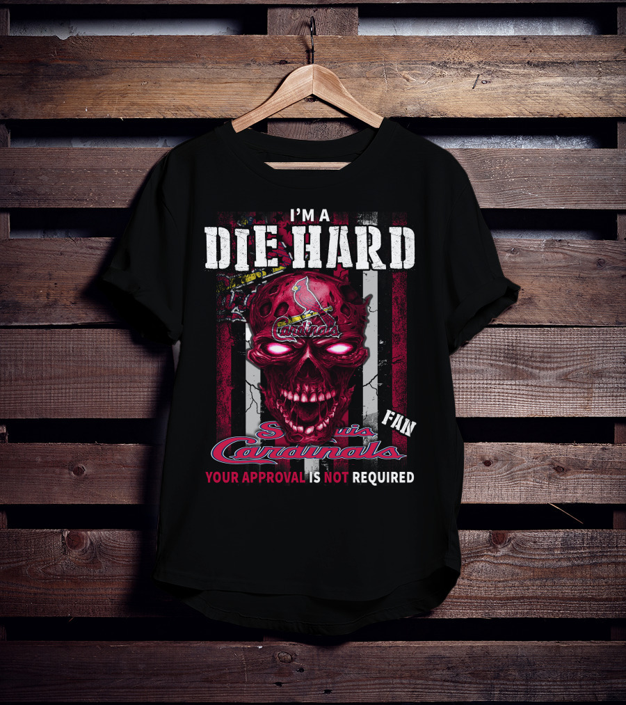 I'M A DIE HARD St. Louis Cardinals FAN YOUR APPROVAL IS NOT REQUIRED T-Shirt