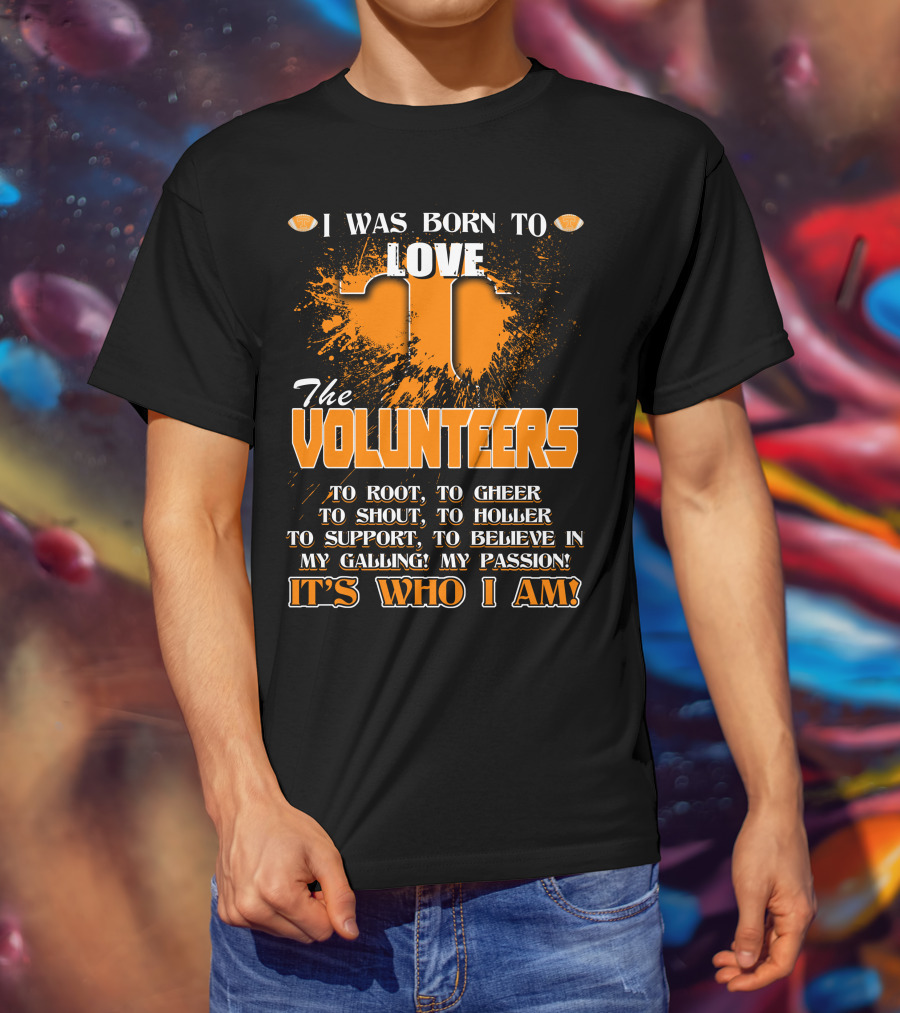I Was Born To Love The Volunteers It's Who I Am T-Shirt