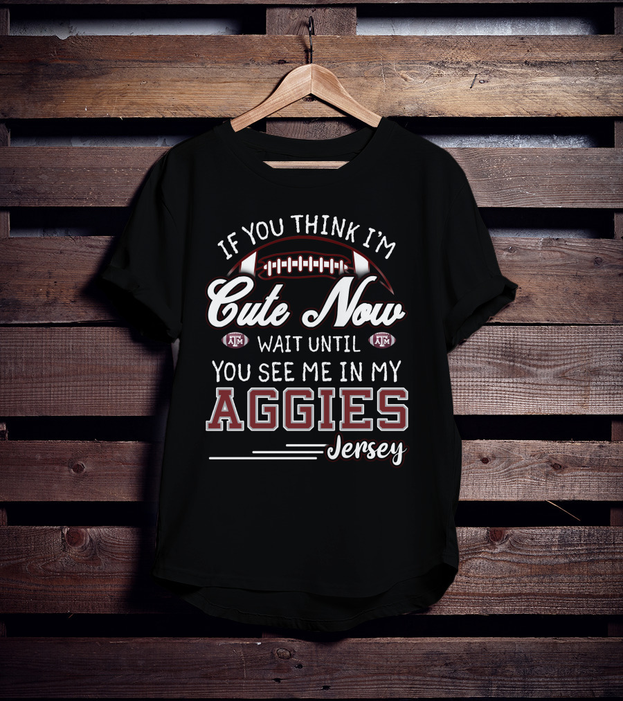 If You Think I'm Cute Now Wait Until You See Me In My Aggies Jersey Texas A&M T-Shirt