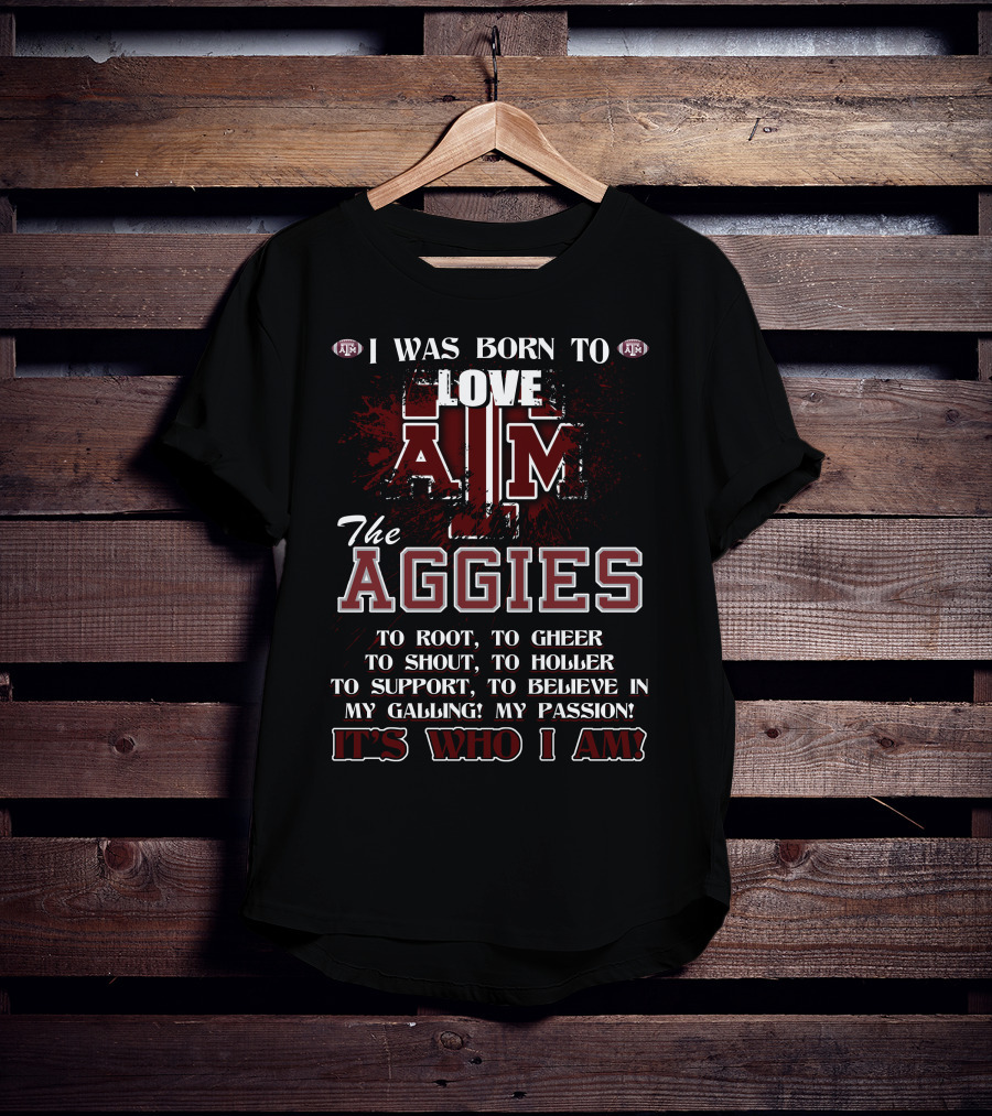 I Was Born To Love A&M The Aggies It's Who I Am T-Shirt