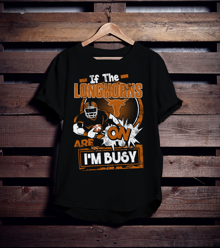 If The Longhorns Are On I'm Busy T-Shirt