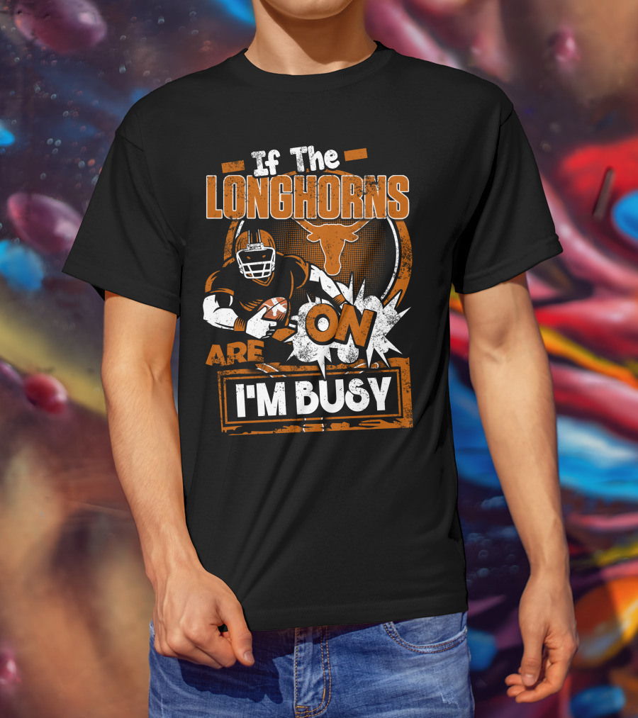 If The Longhorns Are On I'm Busy T-Shirt
