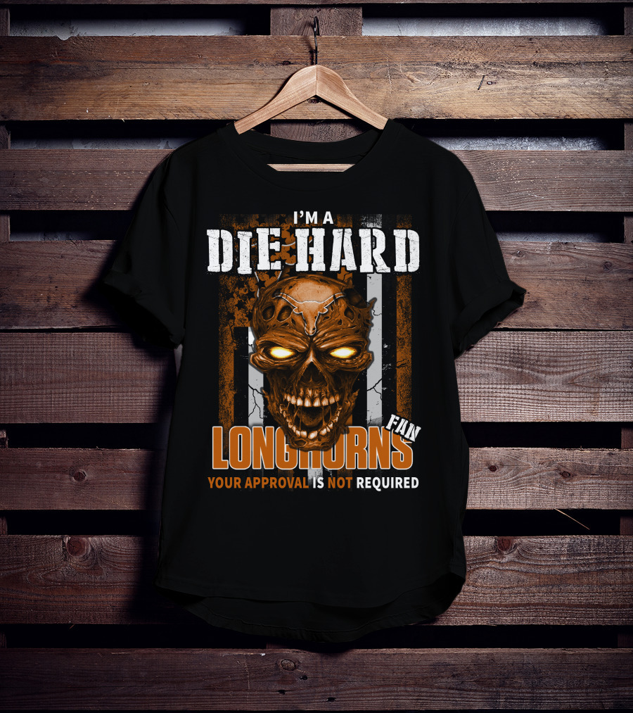 I'm A Die Hard Longhorns Fan Your Approval Is Not Required T-Shirt