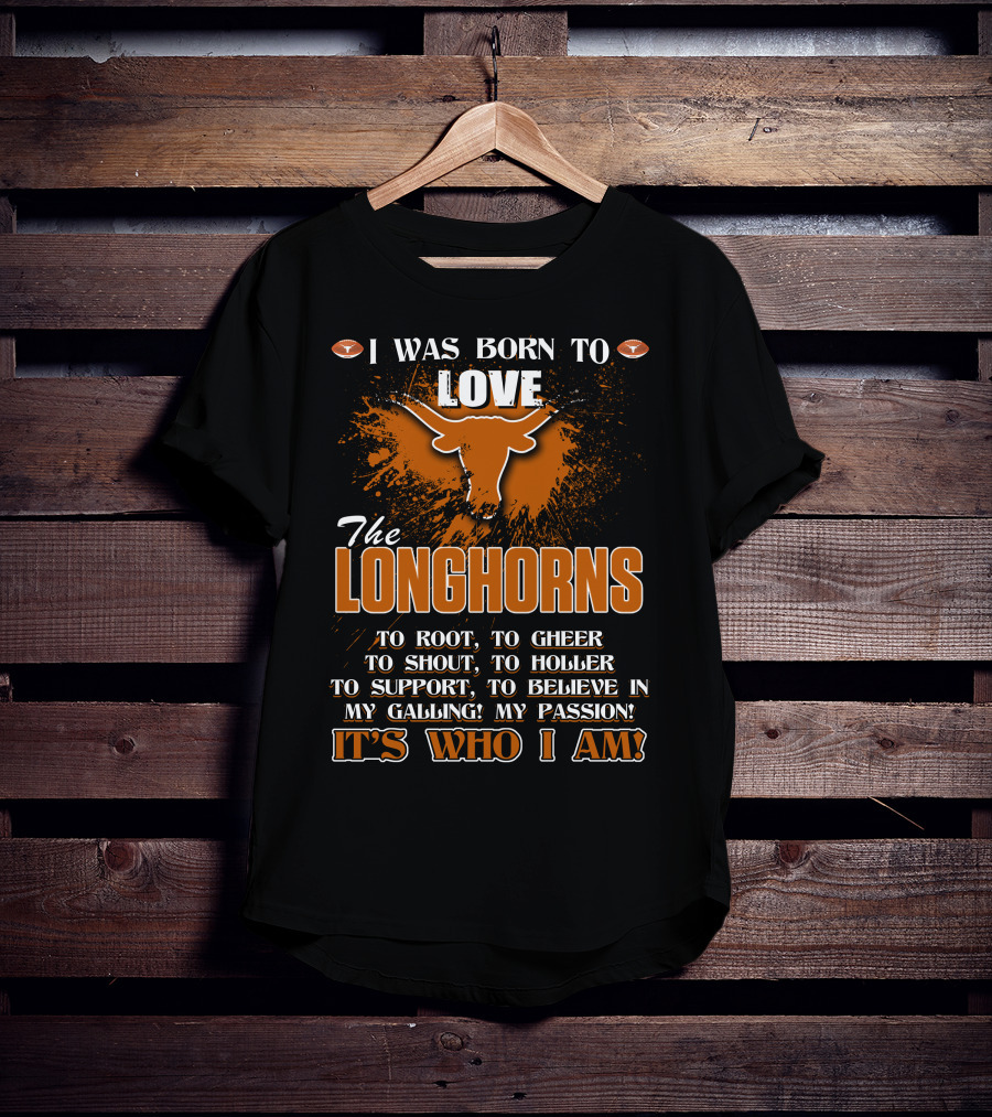 I Was Born To Love The Longhorns To Root Cheer Shout Holler Support Believe It's Who I Am T-Shirt