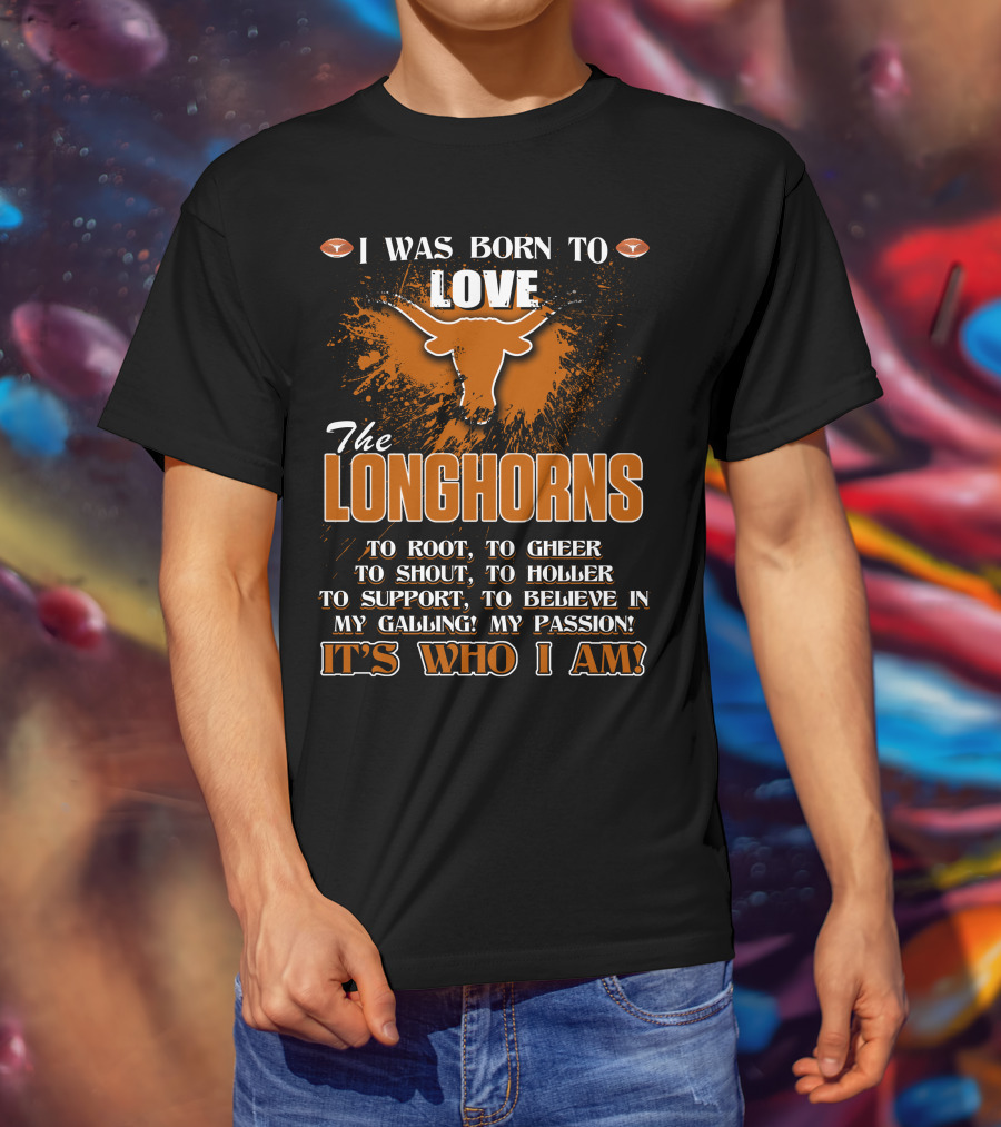 I Was Born To Love The Longhorns To Root Cheer Shout Holler Support Believe It's Who I Am T-Shirt