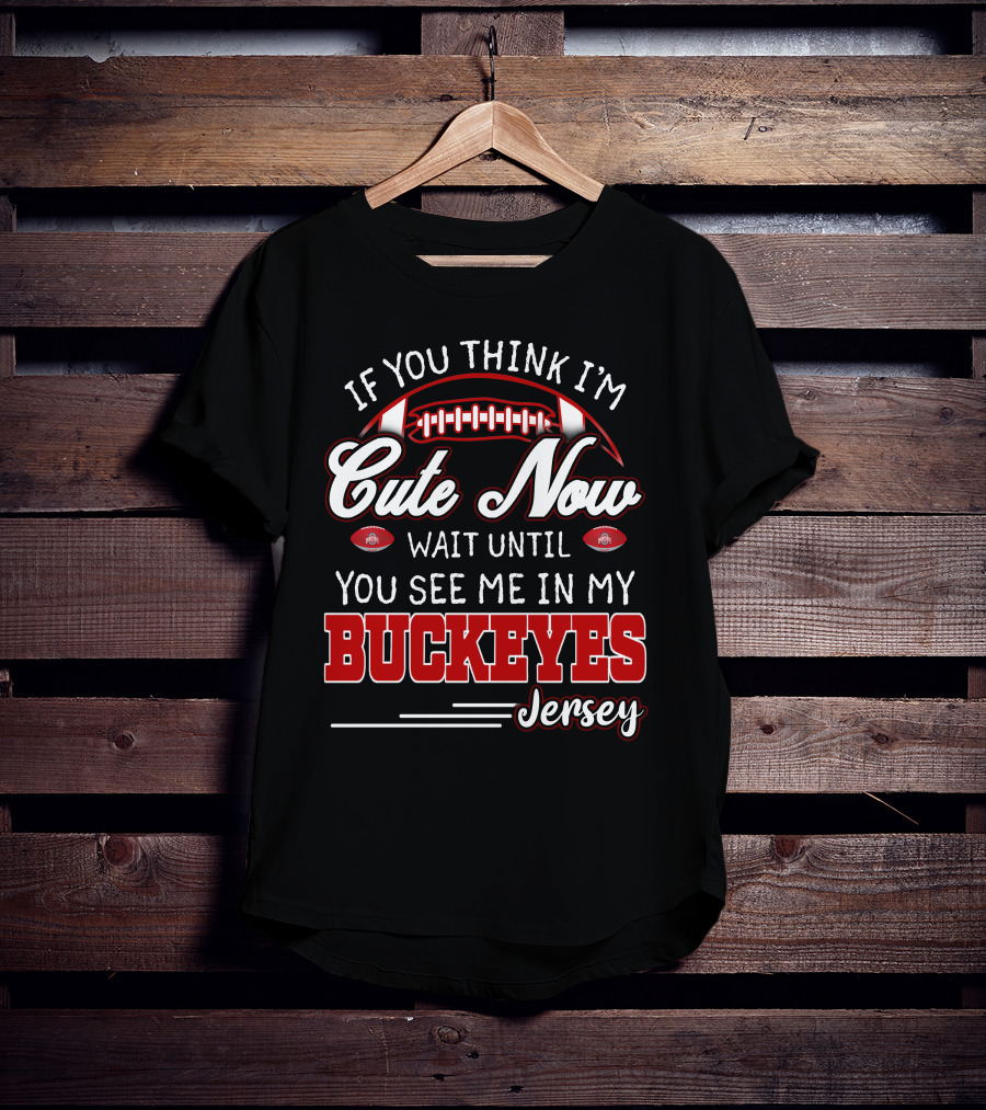 If You Think I'm Cute Now Wait Until You See Me In My Buckeyes Jersey T-Shirt