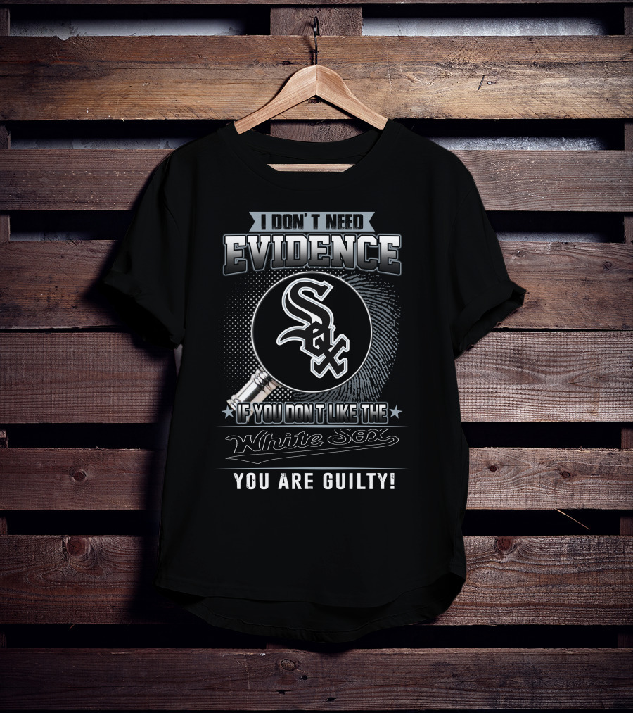 I Don't Need Evidence If You Don't Like The White Sox You Are Guilty T-Shirt