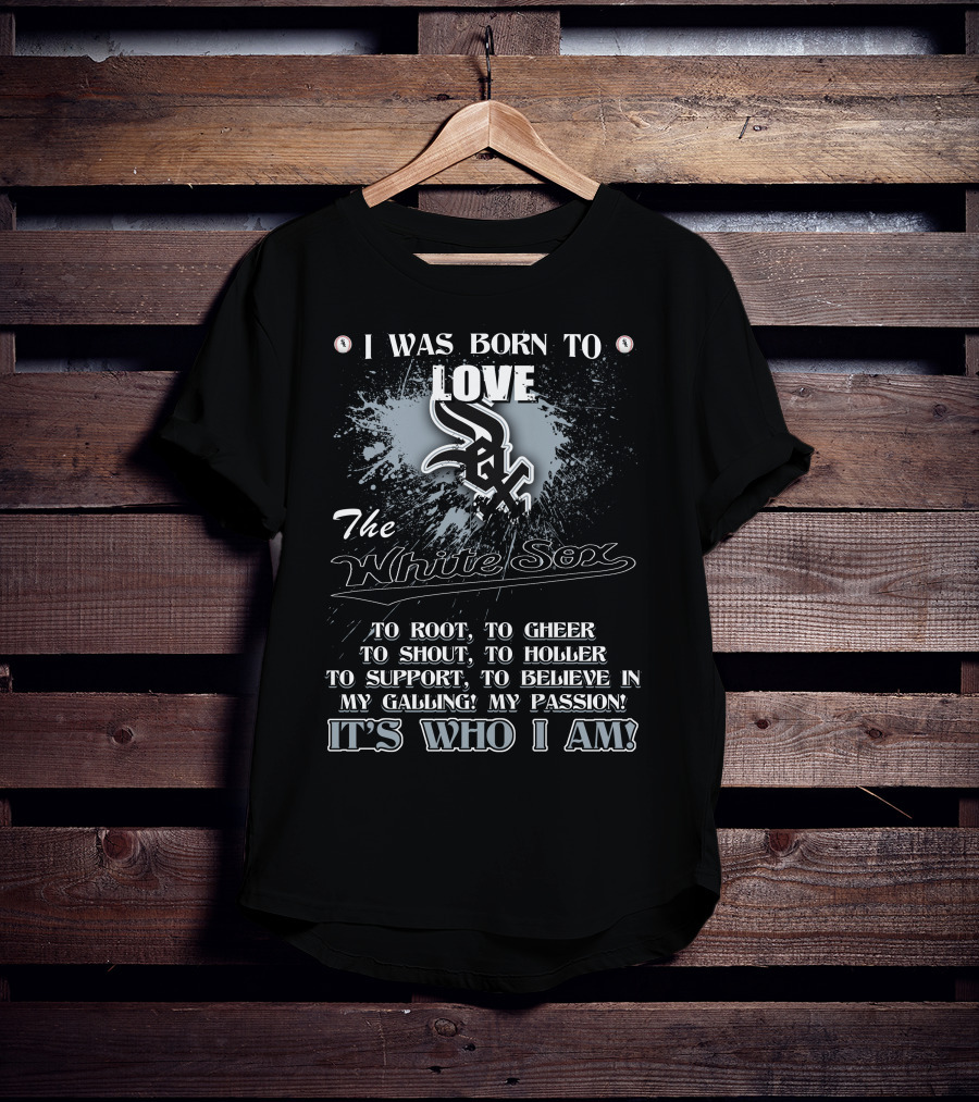 I Was Born To Love The White Sox It's Who I Am T-Shirt