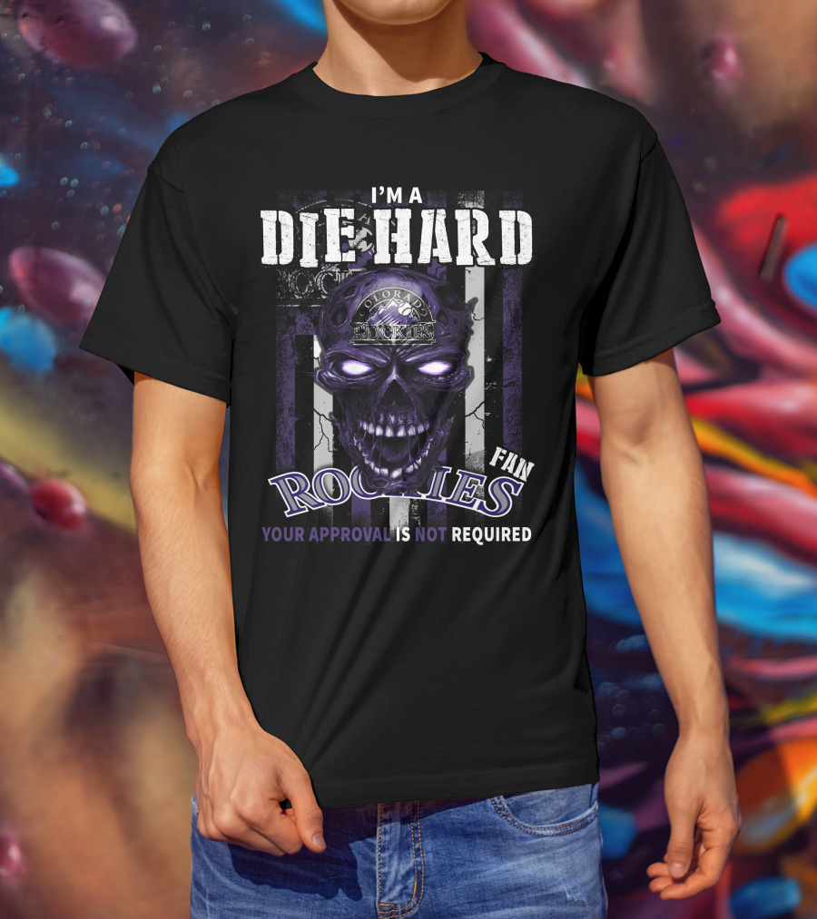 I'm A Die Hard Colorado Rockies Fan Your Approval Is Not Required T-Shirt