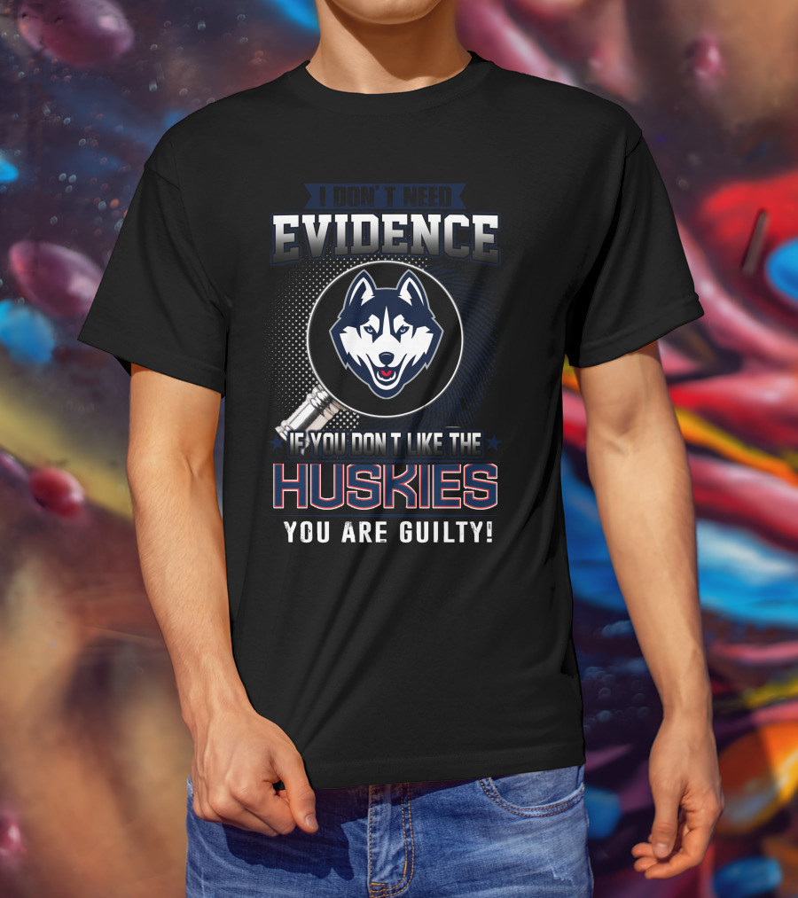 I Don't Need Evidence If You Don't Like The Huskies You Are Guilty T-Shirt