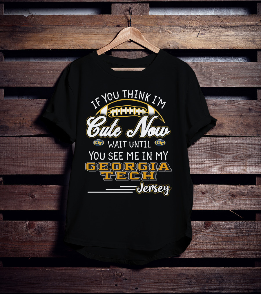 If You Think I'm Cute Now Wait Until You See Me In My Georgia Tech Jersey T-Shirt
