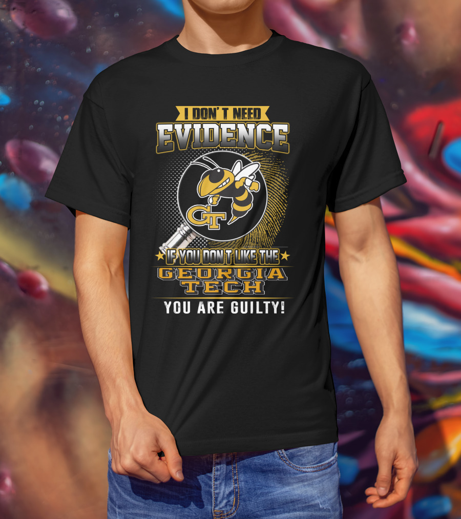 I Don't Need Evidence If You Don't Like The Georgia Tech You Are Guilty T-Shirt
