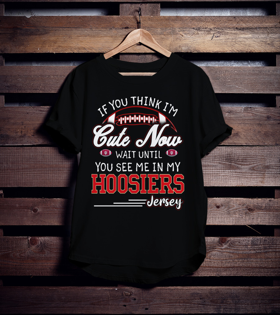 If You Think I'm Cute Now Wait Until You See Me In My Hoosiers Jersey T-Shirt