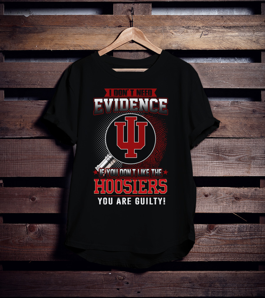 I Don't Need Evidence If You Don't Like The Hoosiers You Are Guilty T-Shirt