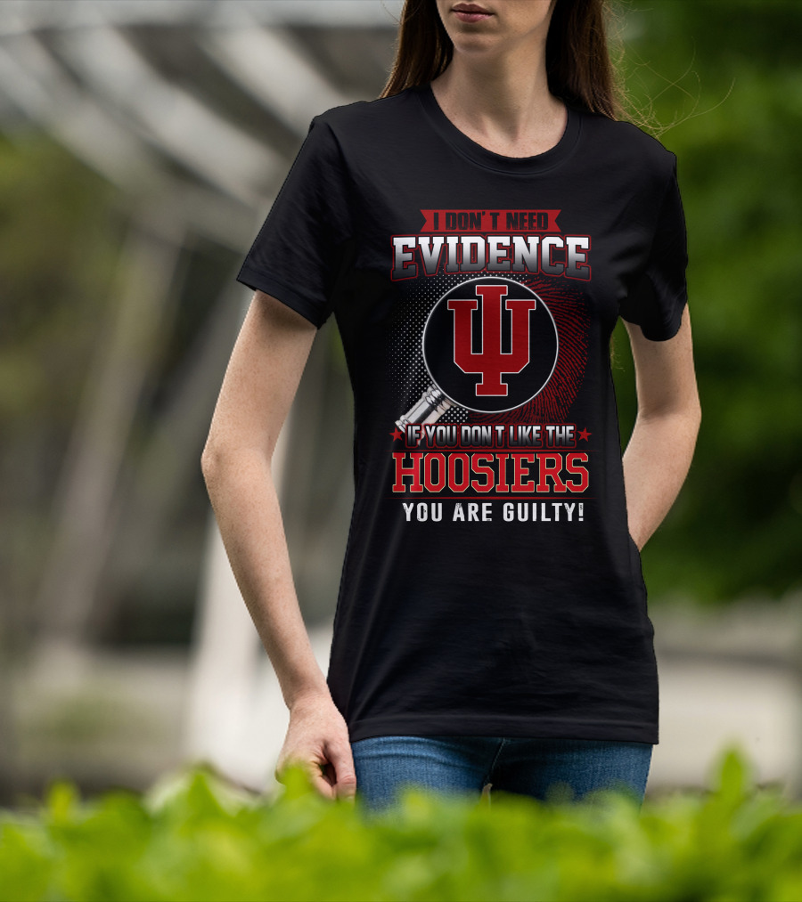 I Don't Need Evidence If You Don't Like The Hoosiers You Are Guilty T-Shirt