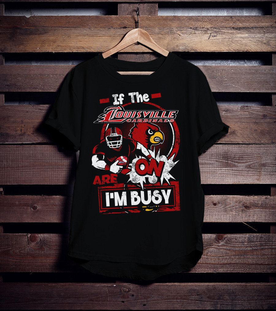 If The Louisville Cardinals Are On I'm Busy T-Shirt