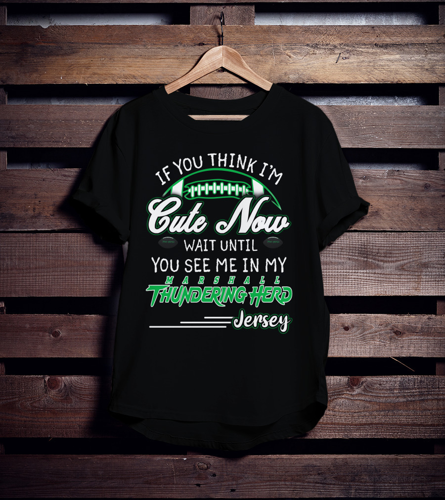 If You Think I'm Cute Now Wait Until You See Me Marshall Thundering Herd Jersey T-Shirt