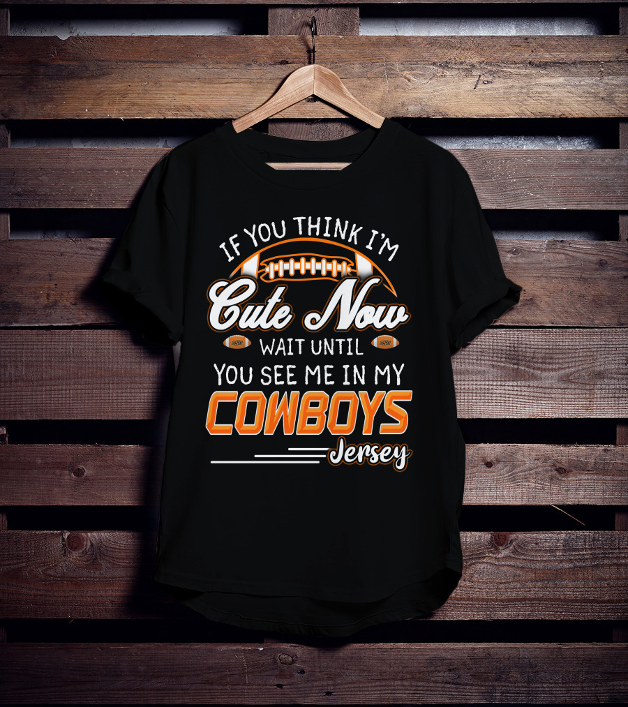 If You Think I’m Cute Now Wait Until You See Me In My Cowboys Jersey T-Shirt