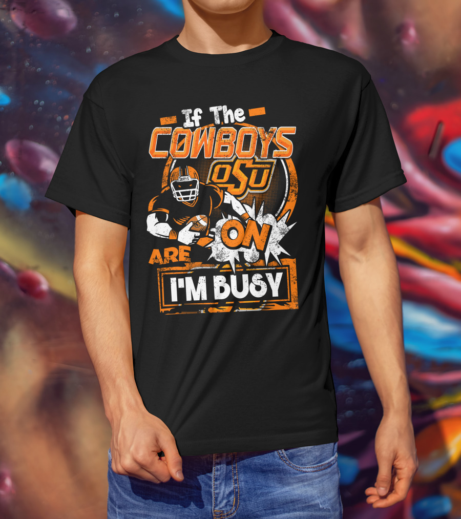 If The Cowboys OSU Are On I'm Busy T-Shirt