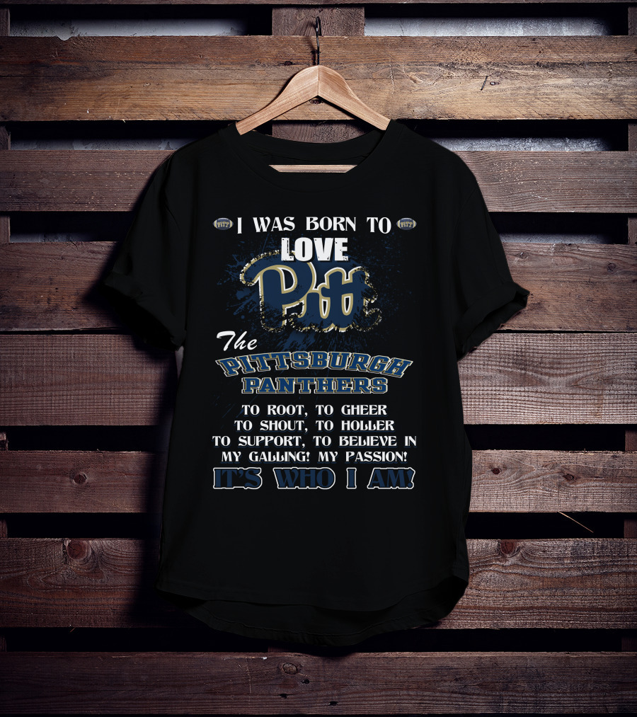I Was Born To Love Pitt The Pittsburgh Panthers It's Who I Am T-Shirt