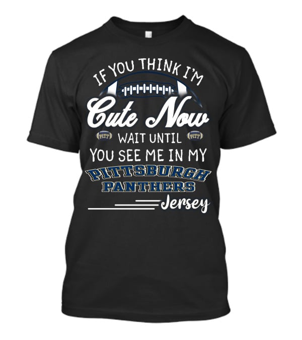 If You Think I'm Cute Now Wait Until You See Me In My Pittsburgh Panthers Jersey T-Shirt