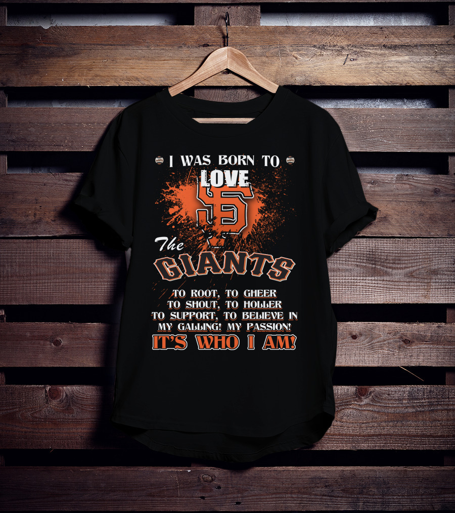 I Was Born To Love The San Francisco Giants It's Who I Am T-Shirt