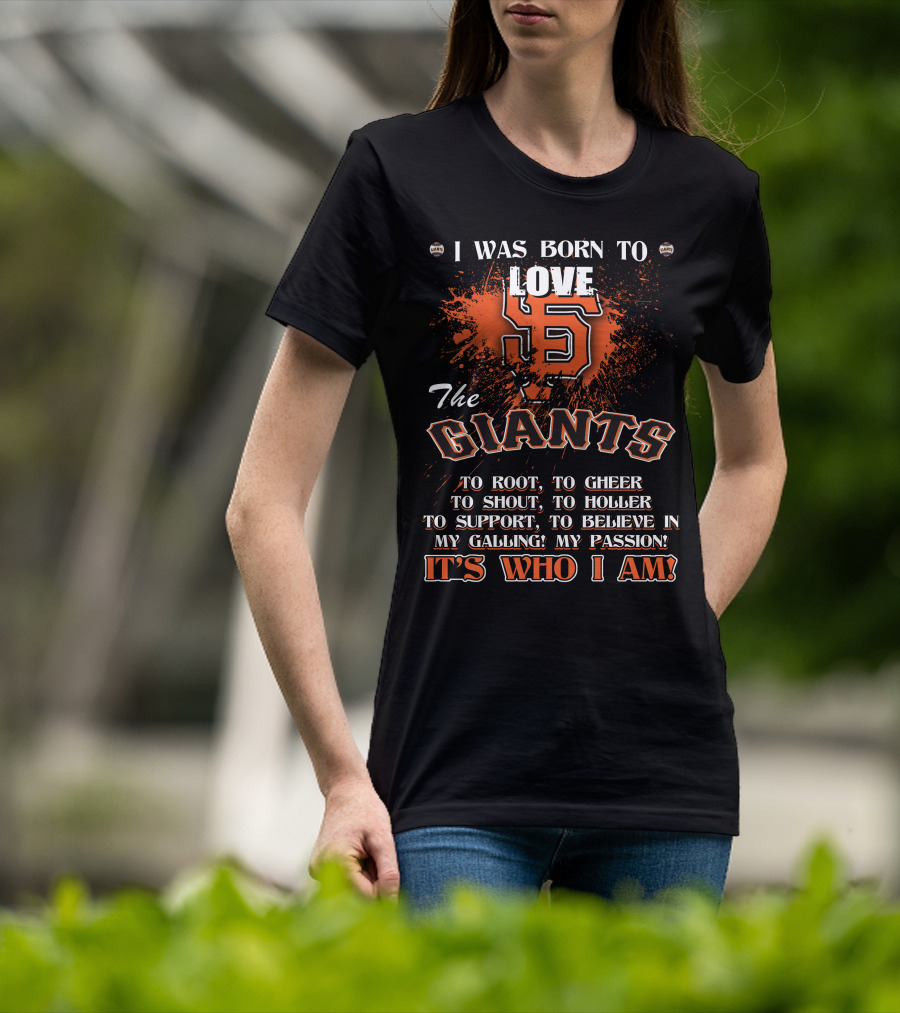 I Was Born To Love The San Francisco Giants It's Who I Am T-Shirt