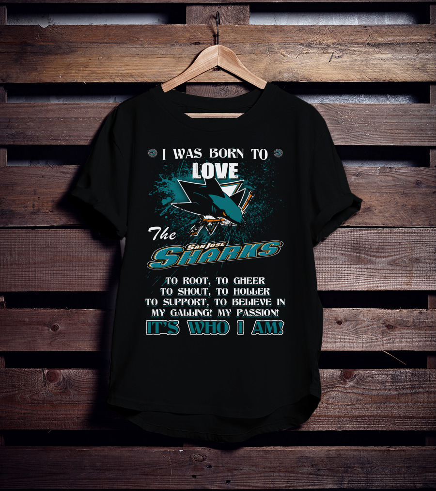 I Was Born To Love The San Jose Sharks It's Who I Am T-Shirt
