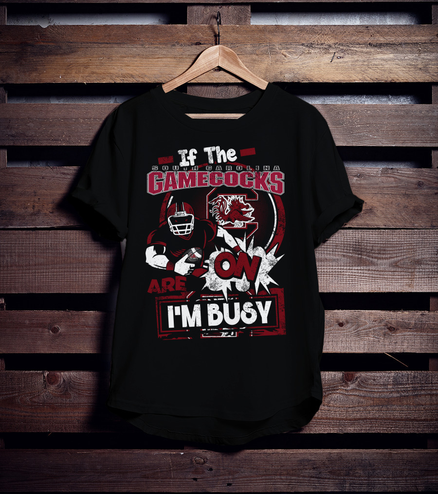 If The South Carolina Gamecocks Are On I'm Busy T-Shirt