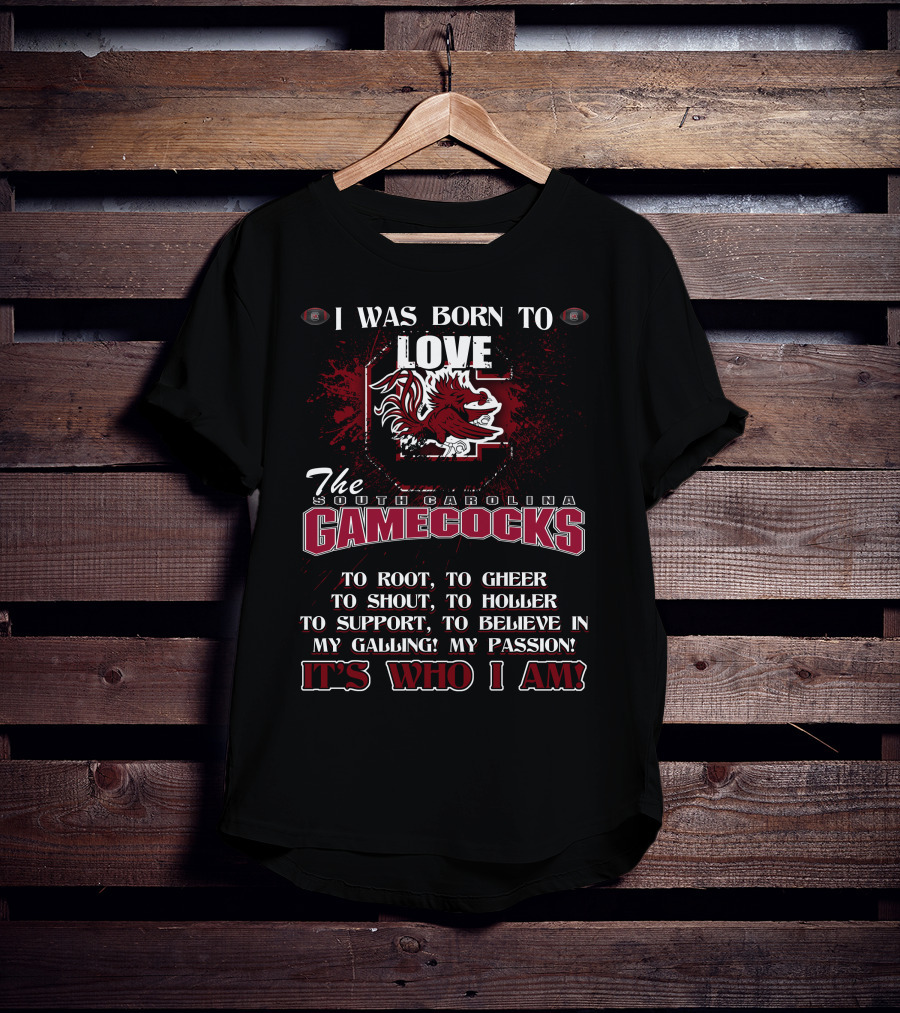 I Was Born To Love The South Carolina Gamecocks It's Who I Am T-Shirt