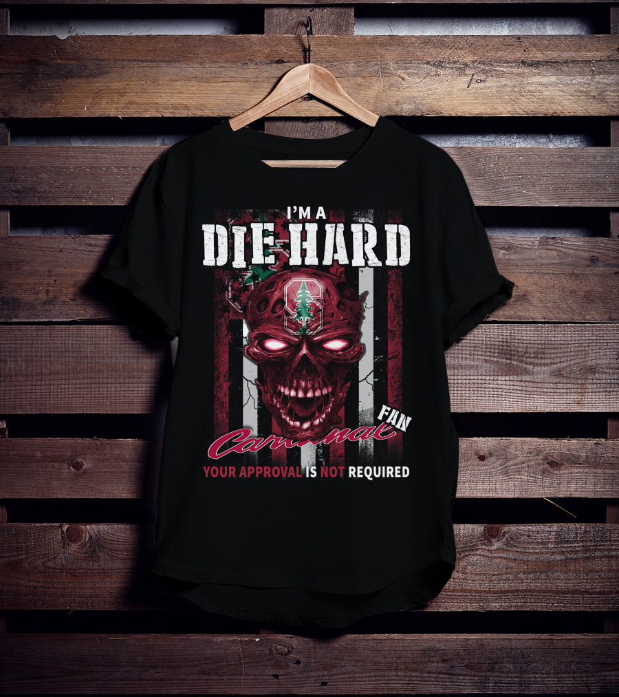 I'm A Die Hard Stanford Cardinal Fan Your Approval Is Not Required T-Shirt