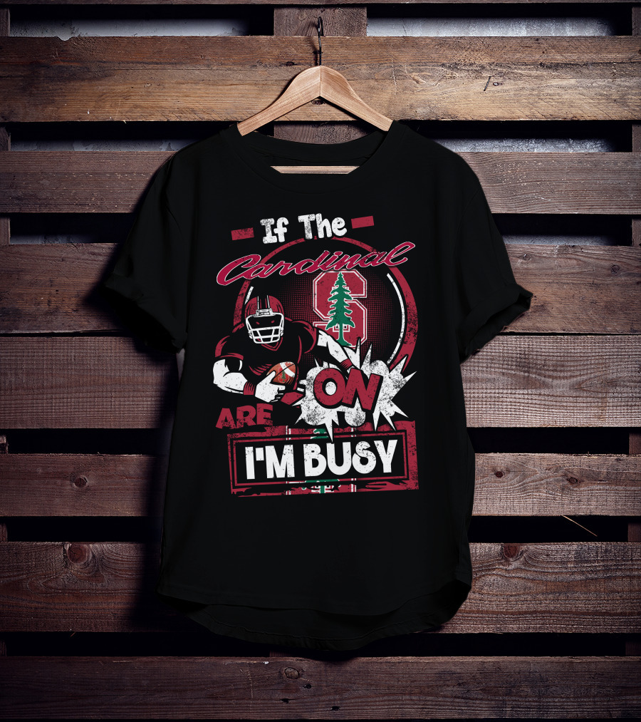 If The Stanford Cardinal Are On I'm Busy Football Fan T-Shirt