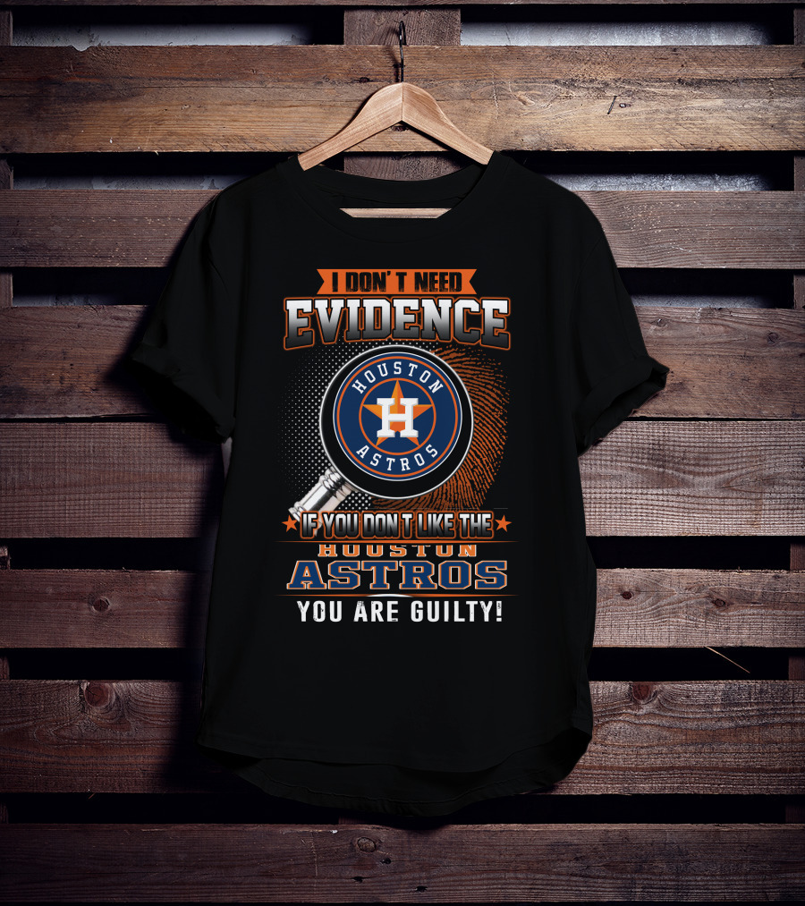 I Don't Need Evidence If You Don't Like The Houston Astros You Are Guilty T-Shirt