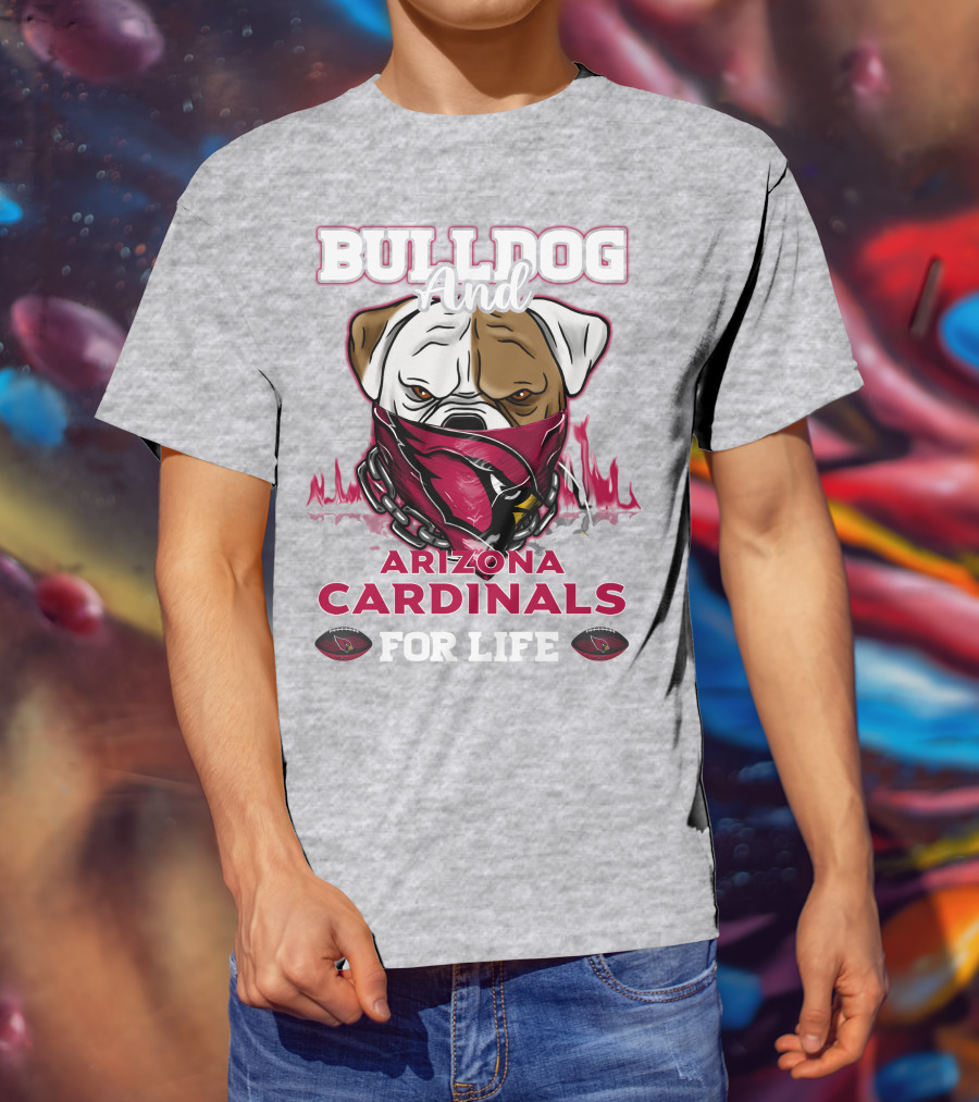 Bulldog And Arizona Cardinals For Life T-Shirt