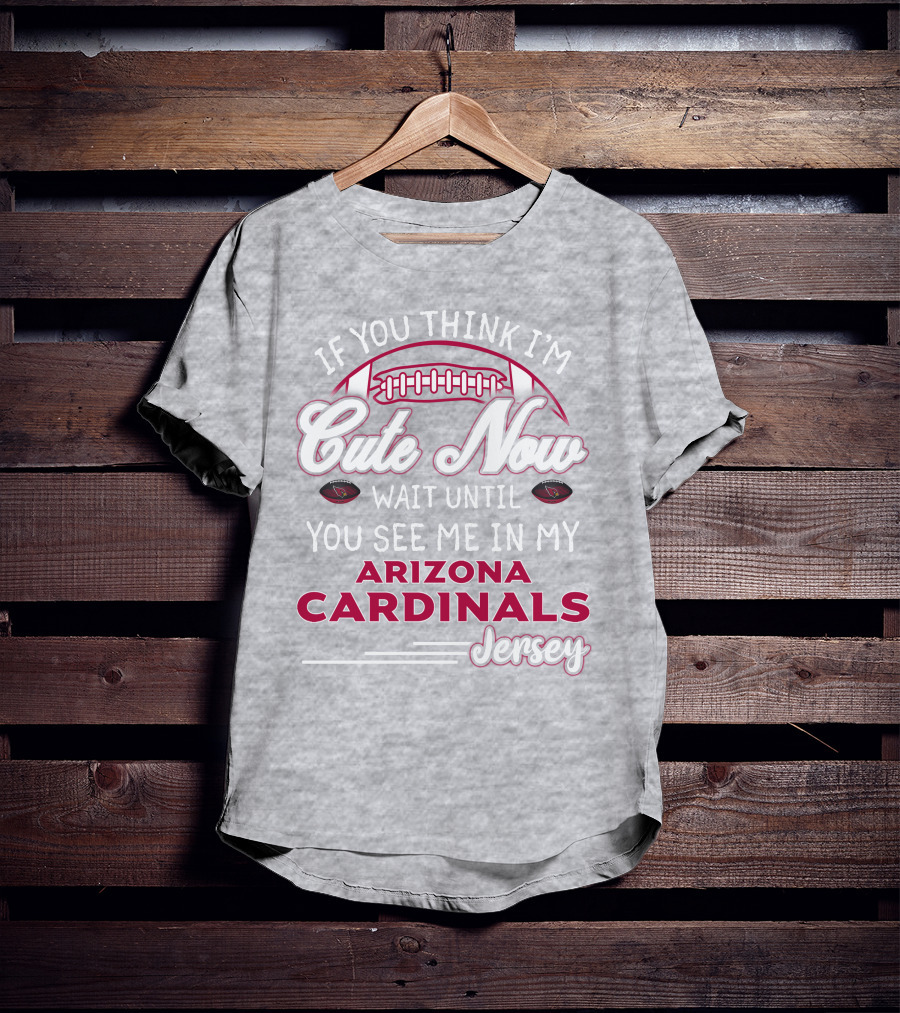 If You Think I'm Cute Now Wait Until You See Me In My Arizona Cardinals Jersey T-Shirt