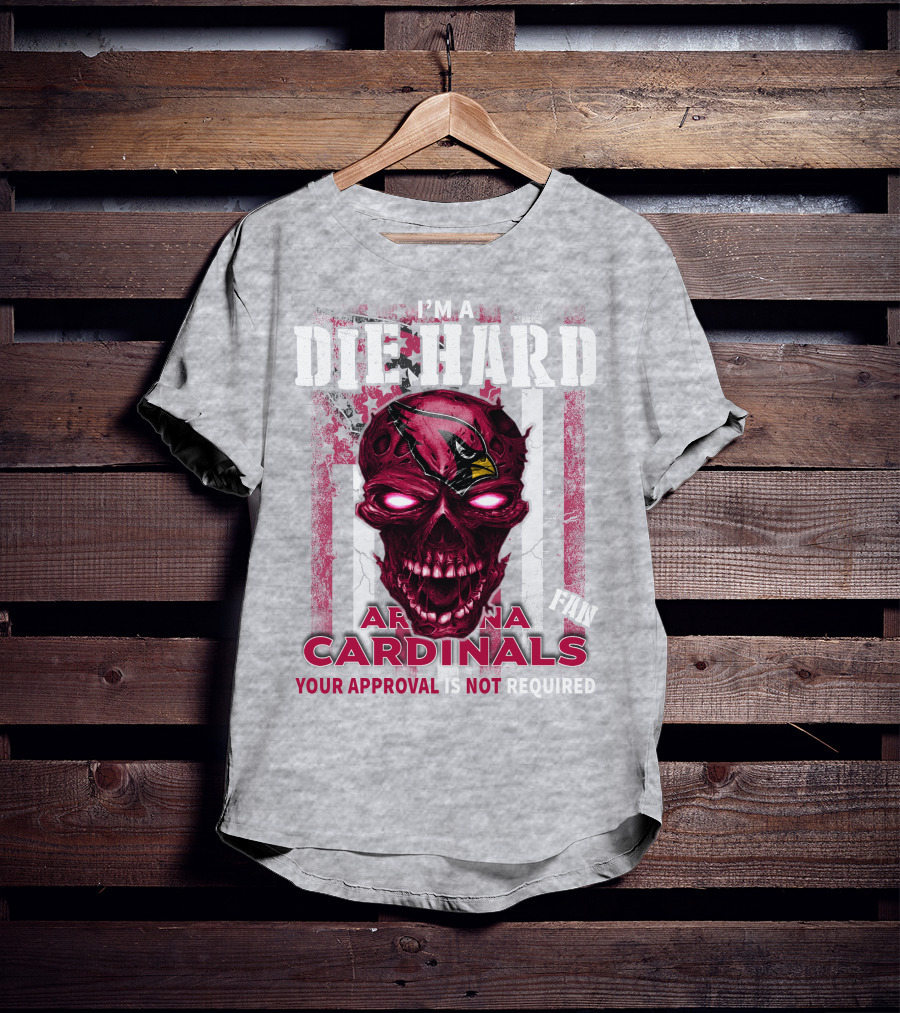 I'm A Die Hard Arizona Cardinals Fan Your Approval Is Not Required T-Shirt