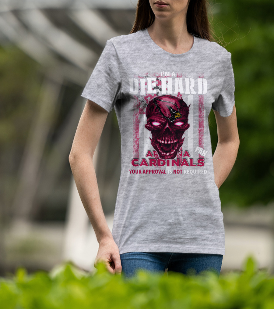 I'm A Die Hard Arizona Cardinals Fan Your Approval Is Not Required T-Shirt
