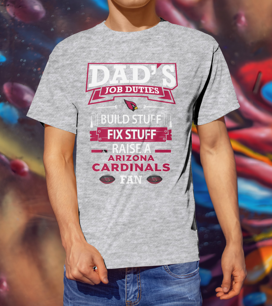 Dad's Job Duties Build Stuff Fix Stuff Raise A Arizona Cardinals Fan T-Shirt