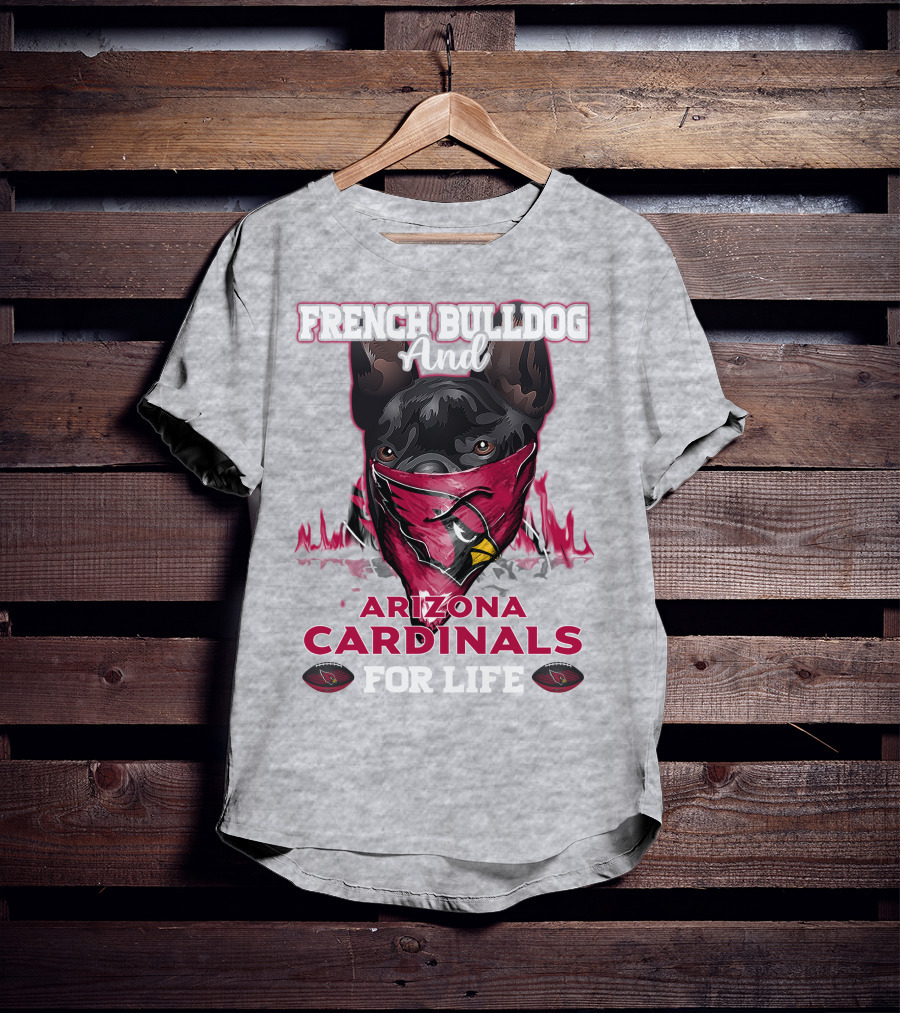 French Bulldog And Arizona Cardinals For Life T-Shirt