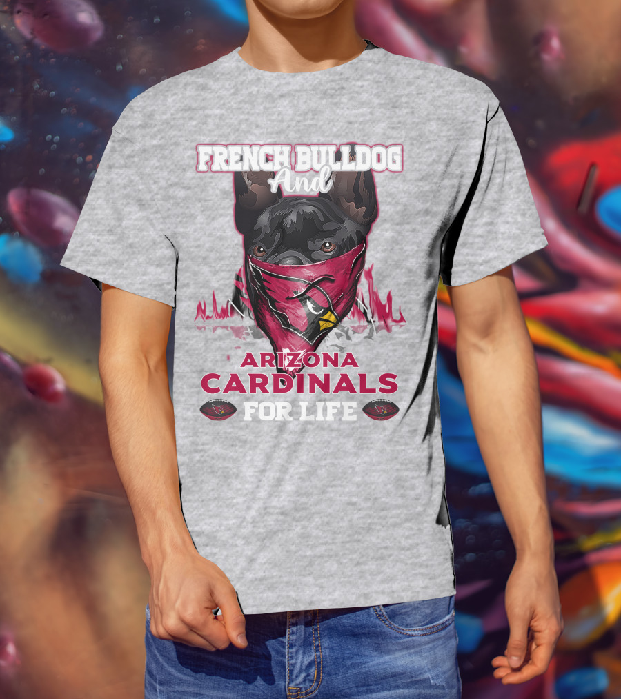 French Bulldog And Arizona Cardinals For Life T-Shirt