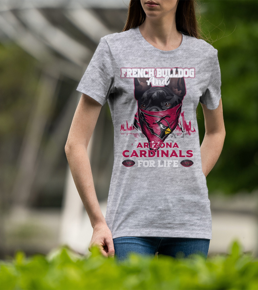 French Bulldog And Arizona Cardinals For Life T-Shirt