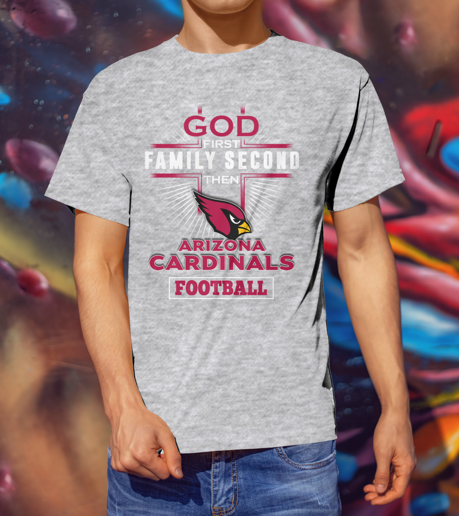 God First Family Second Then Arizona Cardinals Football T-Shirt