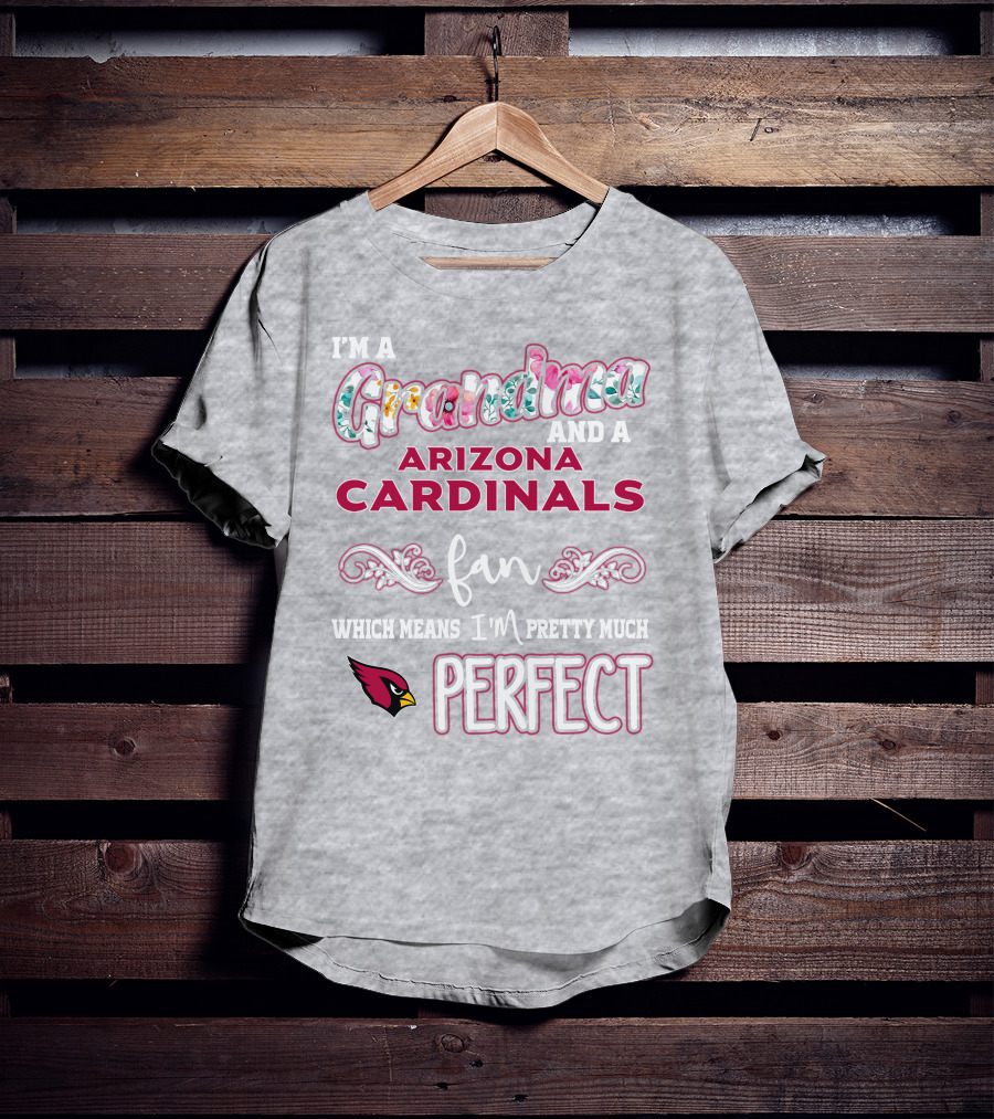 I'm A Grandma And A Arizona Cardinals Fan Which Means I'm Pretty Much Perfect T-Shirt
