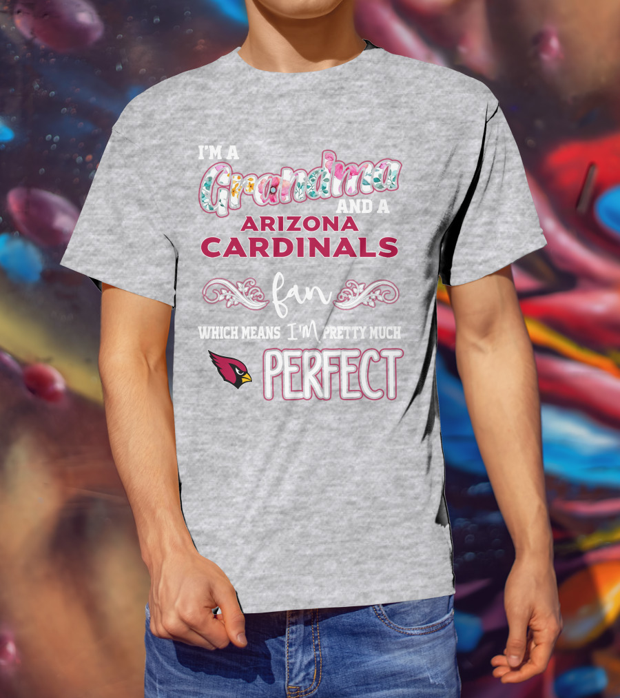 I'm A Grandma And A Arizona Cardinals Fan Which Means I'm Pretty Much Perfect T-Shirt