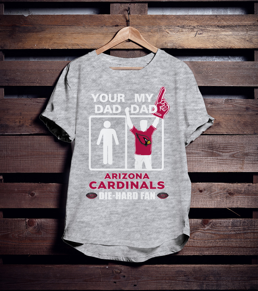 Your Dad My Dad Arizona Cardinals Die-Hard Fan T-Shirt