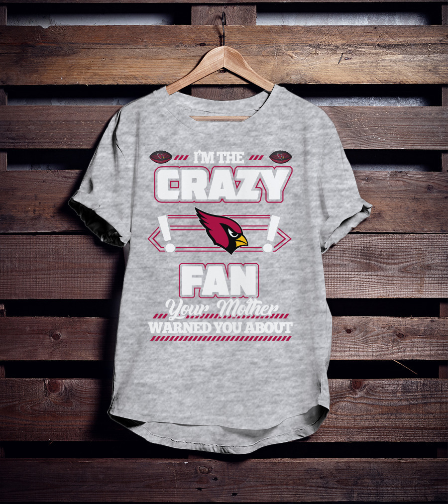 I'm The Crazy Fan Your Mother Warned You About Arizona Cardinals T-Shirt